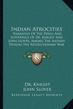 portada indian atrocities: narrative of the perils and sufferings of dr. knight and john slover, among the indians during the revolutionary war (in English)