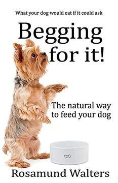portada Begging for It! The Natural way to Feed Your dog (en Inglés)