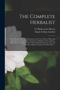 portada The Complete Herbalist [electronic Resource]: or, the People Their Own Physicians by the Use of Nature's Remedies Showing the Great Curative Propertie (en Inglés)
