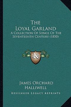 portada the loyal garland: a collection of songs of the seventeenth century (1850) (en Inglés)