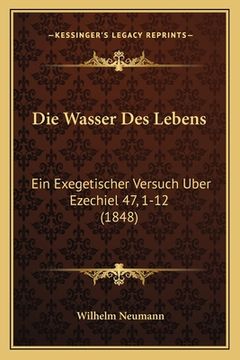 portada Die Wasser Des Lebens: Ein Exegetischer Versuch Uber Ezechiel 47, 1-12 (1848) (in German)