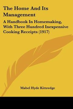 portada the home and its management: a handbook in homemaking, with three hundred inexpensive cooking receipts (1917) (in English)