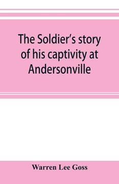 portada The soldier's story of his captivity at Andersonville, Belle Isle, and other Rebel prisons (en Inglés)