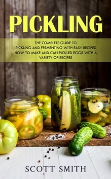 portada Pickling: The Complete Guide to Pickling and Fermenting With Easy Recipes (How to Make and Can Pickled Eggs With a Variety of Re (in English)
