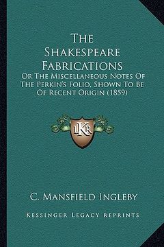 portada the shakespeare fabrications: or the miscellaneous notes of the perkin's folio, shown to be of recent origin (1859) (en Inglés)