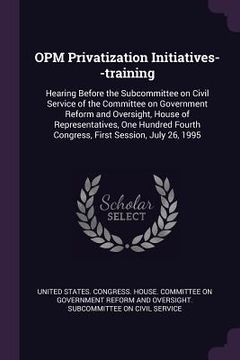 portada OPM Privatization Initiatives--training: Hearing Before the Subcommittee on Civil Service of the Committee on Government Reform and Oversight, House o (in English)
