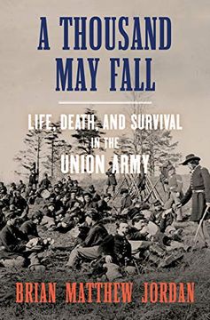 portada A Thousand may Fall: Life, Death, and Survival in the Union Army (in English)