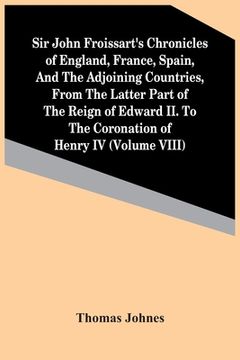 portada Sir John Froissart'S Chronicles Of England, France, Spain, And The Adjoining Countries, From The Latter Part Of The Reign Of Edward Ii. To The Coronat (en Inglés)