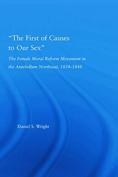 portada The First of Causes to our Sex: The Female Moral Reform Movement in the Antebellum Northeast, 1834-1848 (Studies in American Popular History and Culture)