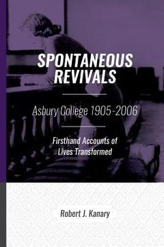 portada Spontaneous Revivals: Asbury College 1905-2006, Firsthand Accounts of Lives Transformed (en Inglés)