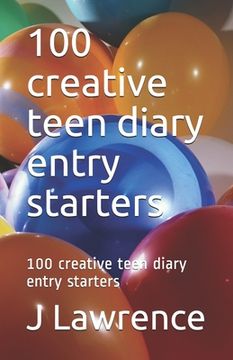 portada 100 creative teen diary entry starters: 100 creative teen diary entry starters (en Inglés)