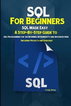 portada SQL For Beginners SQL Made Easy: A Step-By-Step Guide to SQL Programming for the Beginner, Intermediate and Advanced User (Including Projects and Exer (en Inglés)