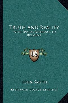 portada truth and reality: with special reference to religion: or, a plea for the unity of the spirit and the unity of life in all its manifestat (en Inglés)