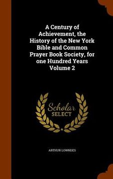 portada A Century of Achievement, the History of the New York Bible and Common Prayer Book Society, for one Hundred Years Volume 2 (en Inglés)