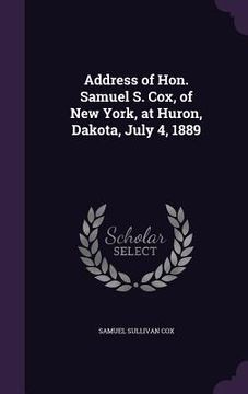 portada Address of Hon. Samuel S. Cox, of New York, at Huron, Dakota, July 4, 1889