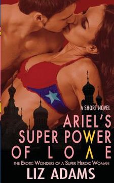 portada Ariel's Super Power of Love: The Erotic Wonders of a Super Heroic Woman (A Short Novel) (in English)