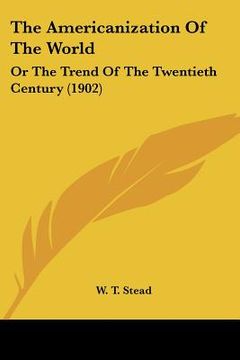 portada the americanization of the world: or the trend of the twentieth century (1902)
