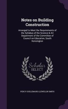 portada Notes on Building Construction: Arranged to Meet the Requirements of the Syllabus of the Science & Art Department of the Committee of Council on Educa (en Inglés)