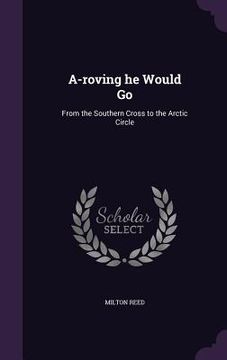 portada A-roving he Would Go: From the Southern Cross to the Arctic Circle (en Inglés)