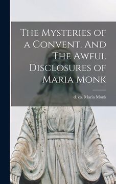 portada The Mysteries of a Convent. And The Awful Disclosures of Maria Monk [microform] (en Inglés)