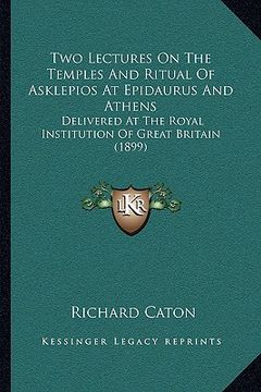 portada two lectures on the temples and ritual of asklepios at epidaurus and athens: delivered at the royal institution of great britain (1899) (en Inglés)