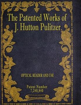 portada The Patented Works of J. Hutton Pulitzer - Patent Number 7,240,840 (en Inglés)
