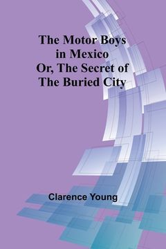 portada The Motor Boys in Mexico; Or, The Secret of the Buried City (en Inglés)