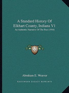 portada a standard history of elkhart county, indiana v1: an authentic narrative of the past (1916) (en Inglés)