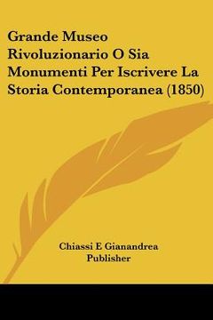 portada Grande Museo Rivoluzionario O Sia Monumenti Per Iscrivere La Storia Contemporanea (1850) (en Italiano)