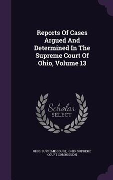 portada Reports Of Cases Argued And Determined In The Supreme Court Of Ohio, Volume 13