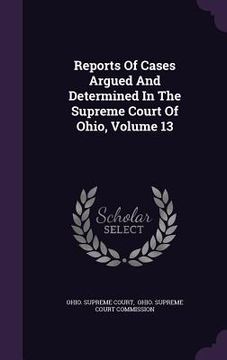 portada Reports Of Cases Argued And Determined In The Supreme Court Of Ohio, Volume 13 (in English)