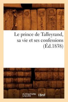 portada Le Prince de Talleyrand, Sa Vie Et Ses Confessions (Éd.1838) (en Francés)