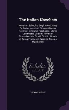 portada The Italian Novelists: Novels of Sabadino Degli Arienti. Luigi Da Porto. Novels of Giovanni Brevio. Novels of Girolamo Parabosco. Marco Cadem (en Inglés)