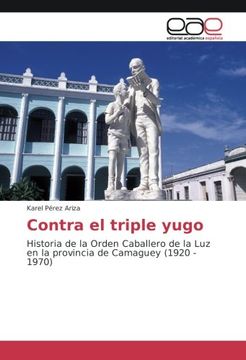 portada Contra el triple yugo: Historia de la Orden Caballero de la Luz en la provincia de Camaguey (1920 - 1970)