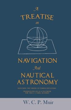 portada A Treatise on Navigation and Nautical Astronomy - Including the Theory of Compass Deviations - Prepared for Use as a Textbook for the U. S. Naval Acad (en Inglés)
