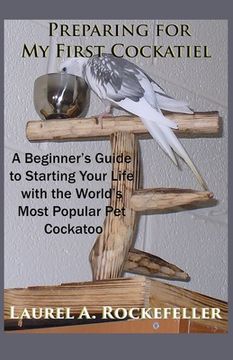 portada Preparing For My First Cockatiel: A Beginner's Guide to Starting Your Life with the World's Most Popular Pet Cockatoo