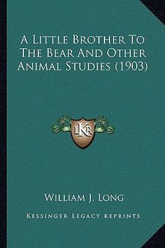 portada a little brother to the bear and other animal studies (1903)a little brother to the bear and other animal studies (1903) (en Inglés)