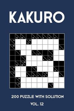 portada Kakuro 200 Puzzle With Solution Vol. 12: Cross Sums Puzzle Book, hard,10x10, 2 puzzles per page (en Inglés)
