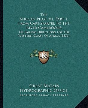 portada the african pilot, v1, part 1, from cape spartel to the river cameroons: or sailing directions for the western coast of africa (1856) (en Inglés)