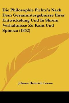 portada die philosophie fichte's nach dem gesammtergebnisse ihrer entwickelung und in shrem verhaltnisse zu kant und spinoza (1862) (in English)
