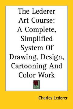 portada the lederer art course: a complete, simplified system of drawing, design, cartooning and color work (en Inglés)