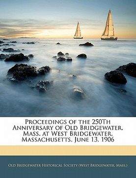 portada proceedings of the 250th anniversary of old bridgewater, mass. at west bridgewater, massachusetts, june 13, 1906