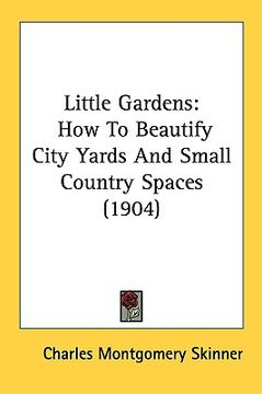 portada little gardens: how to beautify city yards and small country spaces (1904) (in English)