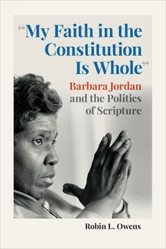 portada "My Faith in the Constitution Is Whole": Barbara Jordan and the Politics of Scripture (en Inglés)