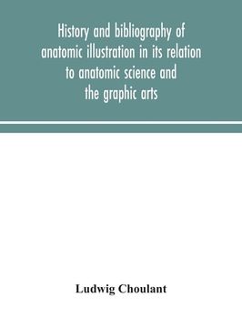 portada History and bibliography of anatomic illustration in its relation to anatomic science and the graphic arts (en Inglés)