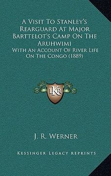 portada a visit to stanley's rearguard at major barttelot's camp on the aruhwimi: with an account of river life on the congo (1889) (en Inglés)