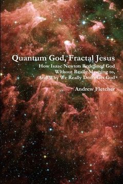 portada Quantum God, Fractal Jesus: How Isaac Newton Redefined God Without Really Meaning to, And Why We Really Don't Get God (en Inglés)