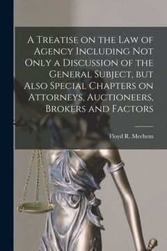 portada A Treatise on the Law of Agency Including Not Only a Discussion of the General Subject, but Also Special Chapters on Attorneys, Auctioneers, Brokers a (en Inglés)