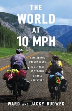 portada The World at 10 MPH: A Masterful Prenup Leads to a 3-Year 33,523-Mile Bicycle Adventure (in English)