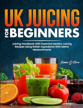 portada UK Juicing For Beginners: Juicing Handbook With Essential Healthy Juicing Recipes Using British Ingredients With Metric Measurements (en Inglés)